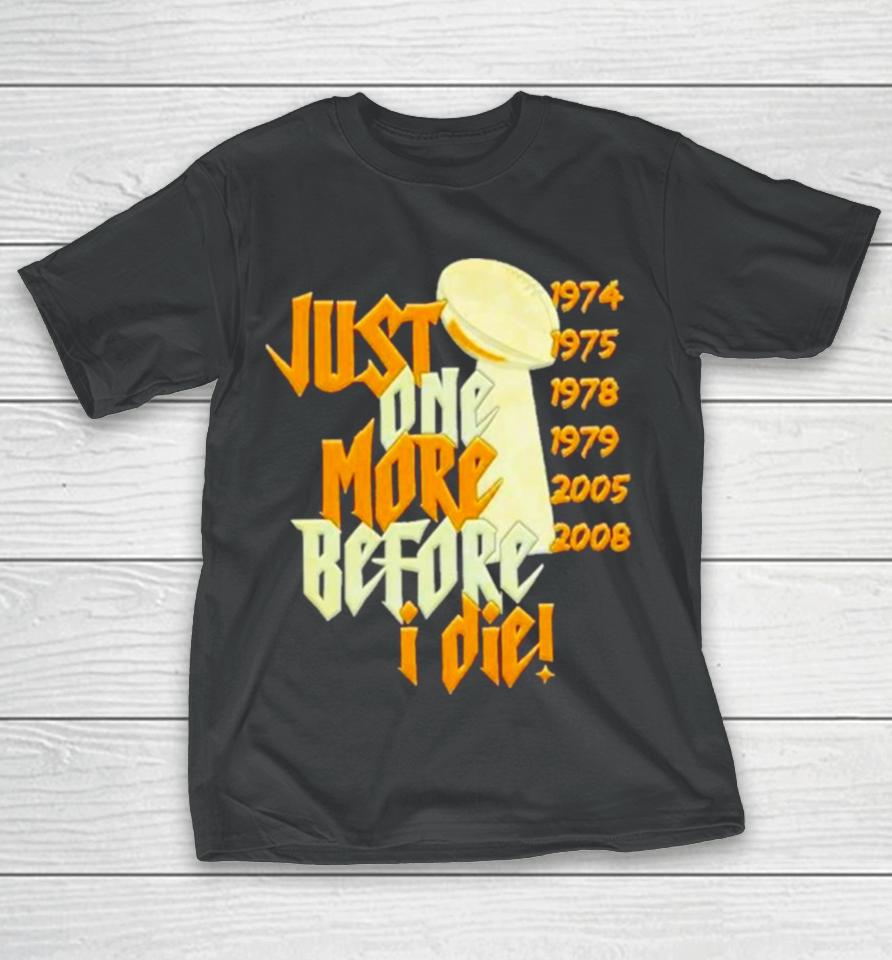 Pittsburgh Steelers Nfl Championships Just One More Before I Die 2024 T-Shirt