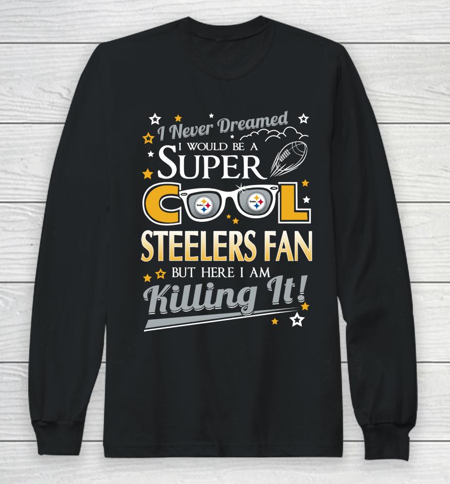 Pittsburgh Steelers Nfl Football I Never Dreamed I Would Be Super Cool Fan Long Sleeve T-Shirt