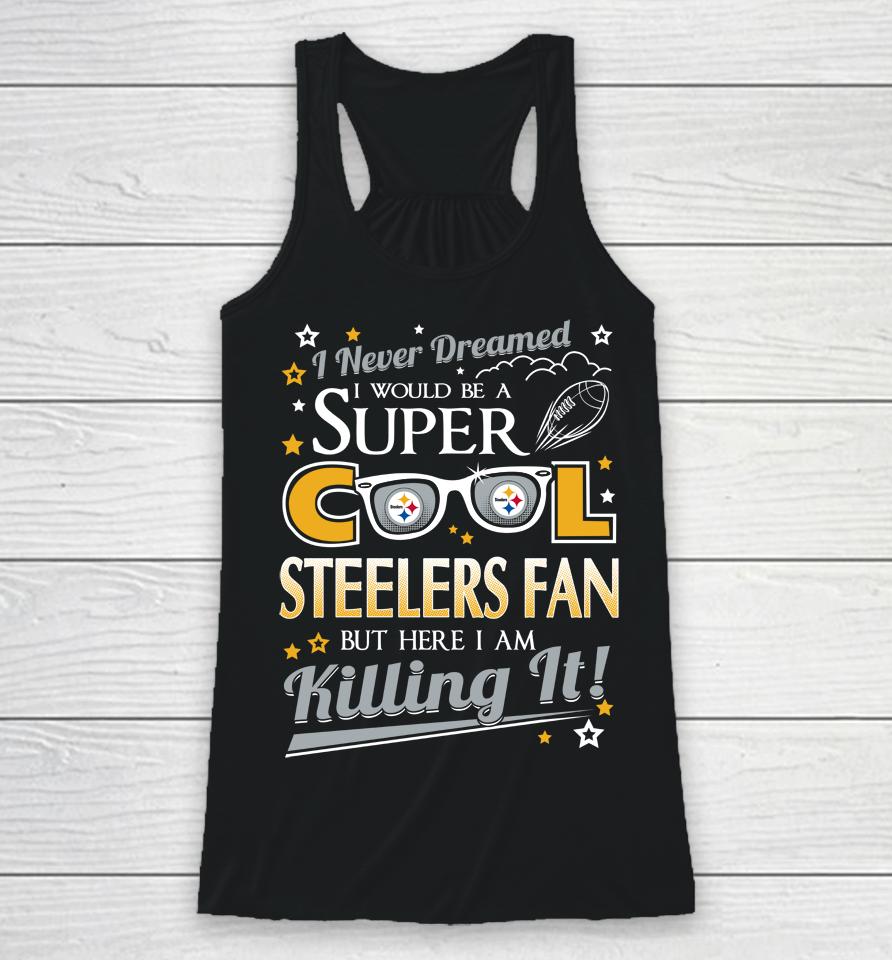 Pittsburgh Steelers Nfl Football I Never Dreamed I Would Be Super Cool Fan Racerback Tank
