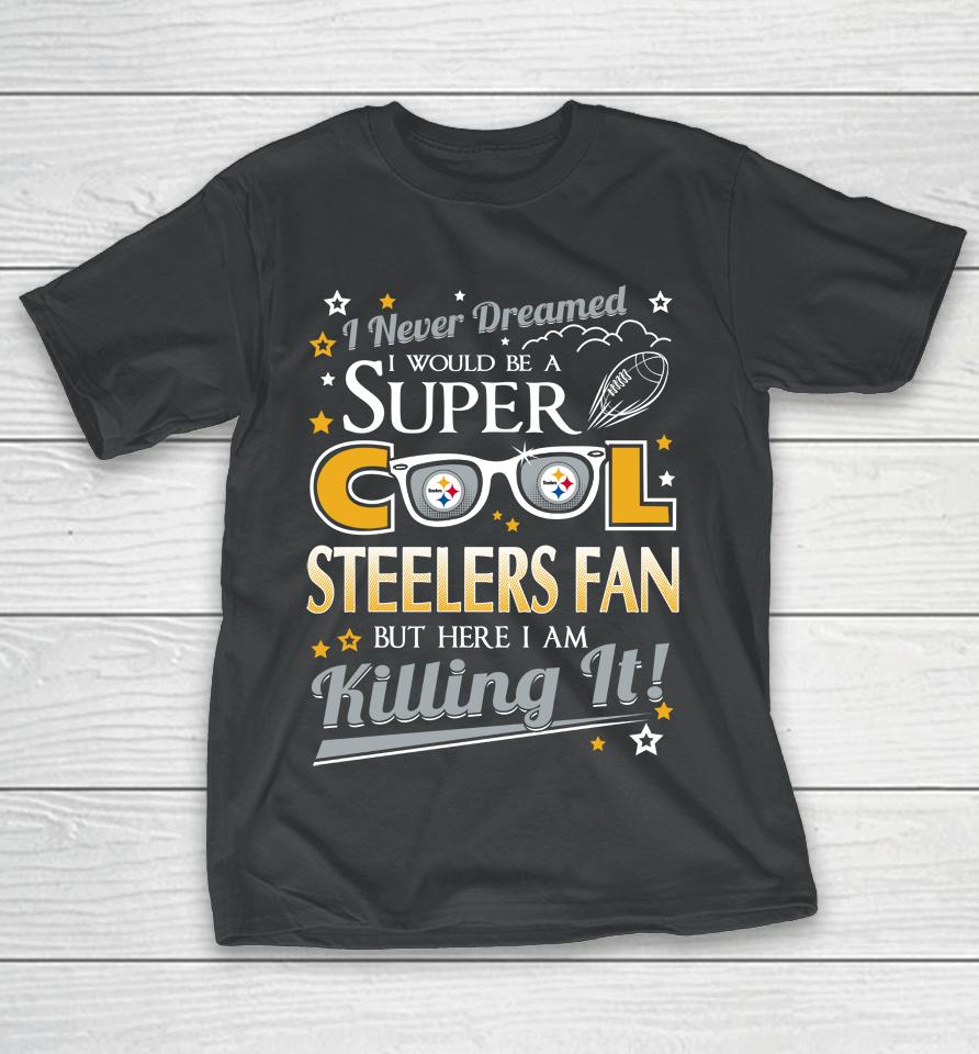 Pittsburgh Steelers Nfl Football I Never Dreamed I Would Be Super Cool Fan T-Shirt