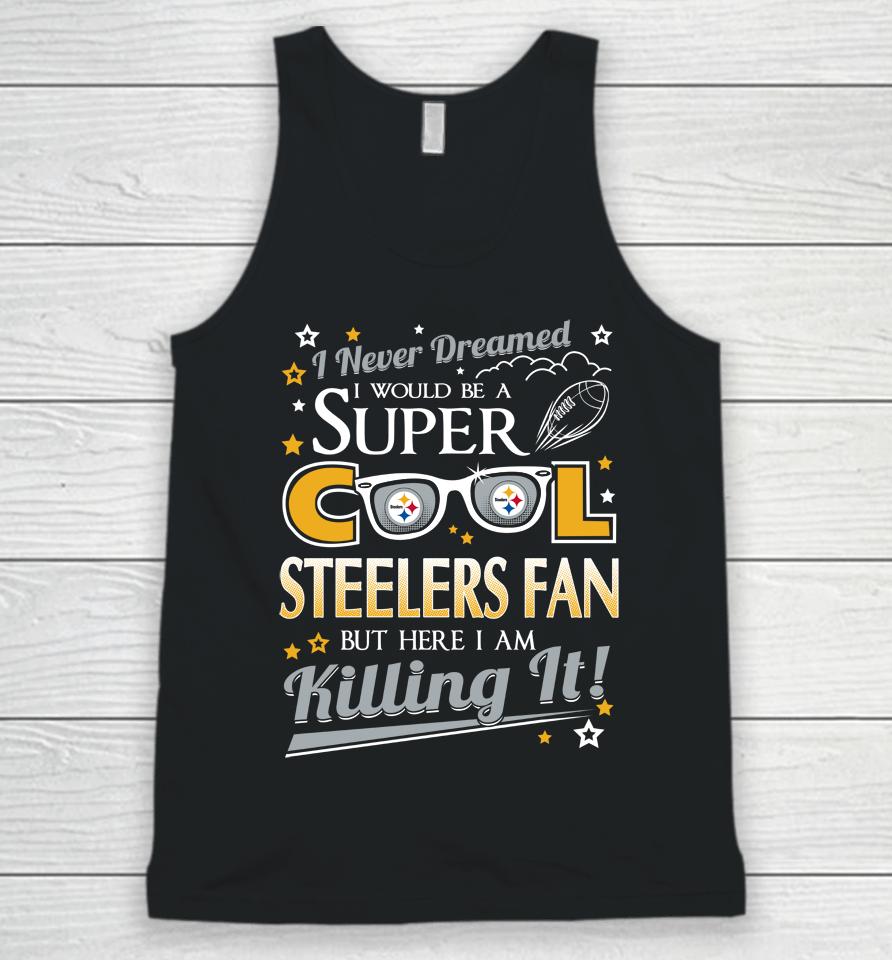 Pittsburgh Steelers Nfl Football I Never Dreamed I Would Be Super Cool Fan Unisex Tank Top