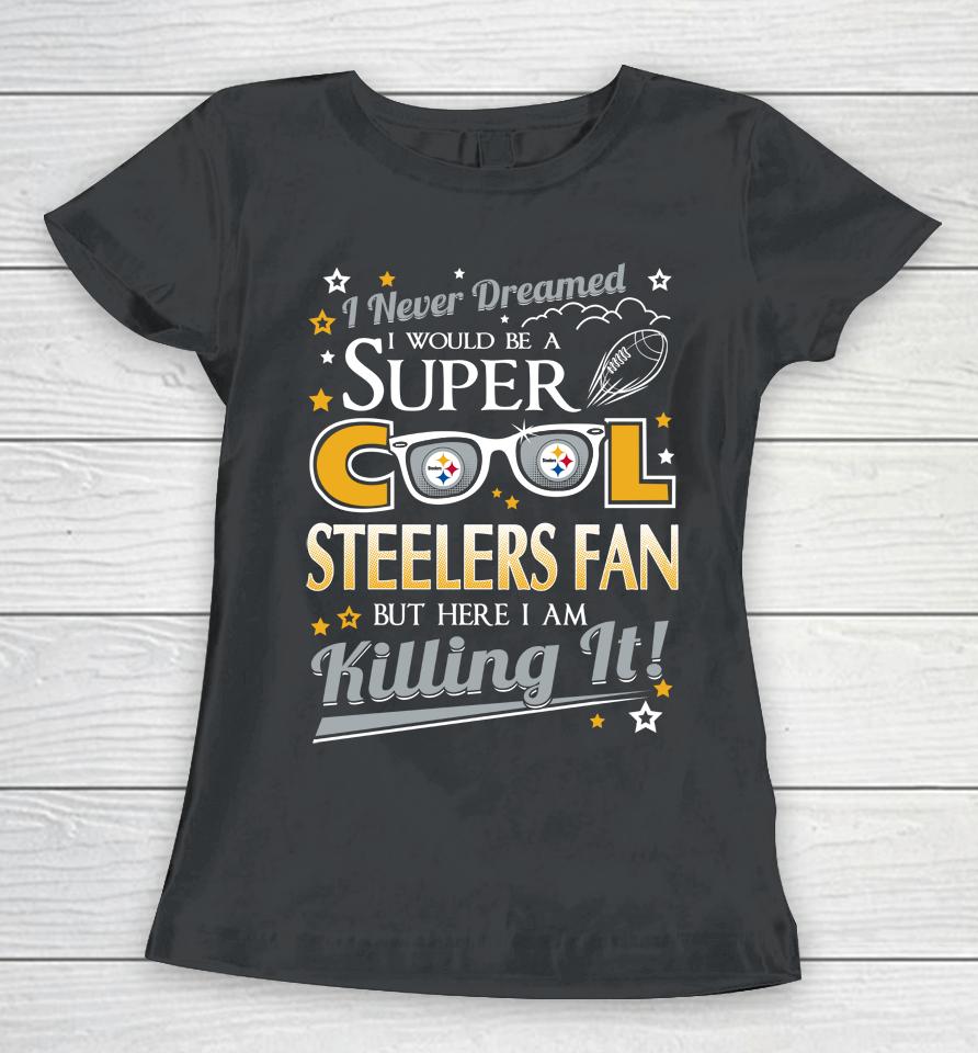 Pittsburgh Steelers Nfl Football I Never Dreamed I Would Be Super Cool Fan Women T-Shirt