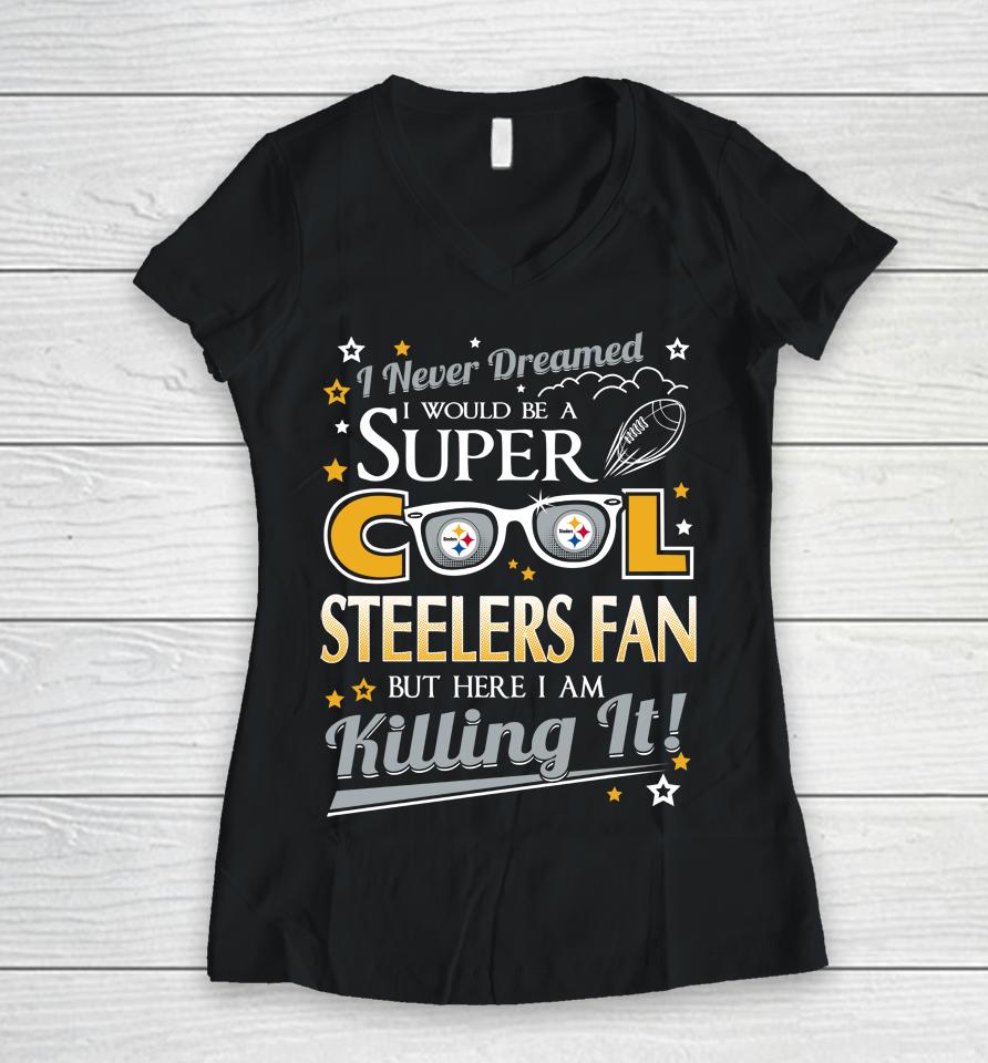 Pittsburgh Steelers Nfl Football I Never Dreamed I Would Be Super Cool Fan Women V-Neck T-Shirt