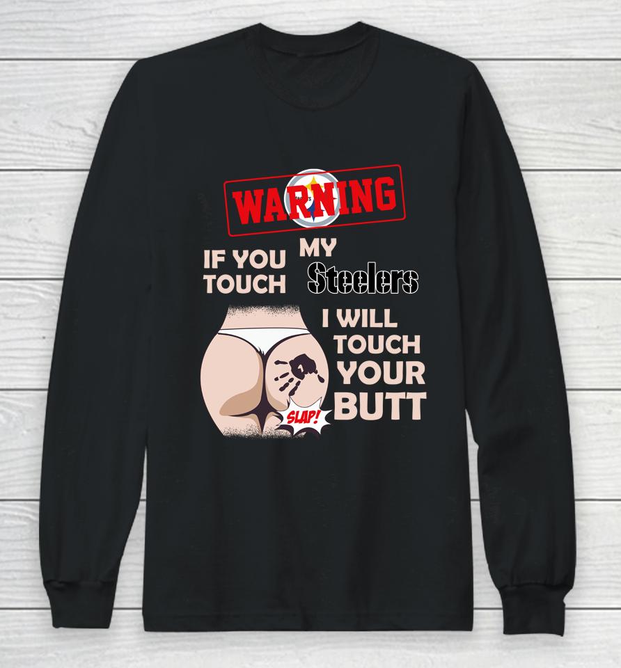 Pittsburgh Steelers Nfl Football Warning If You Touch My Team I Will Touch My Butt Long Sleeve T-Shirt