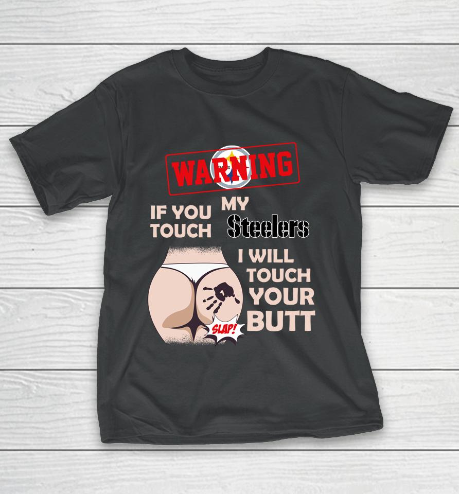 Pittsburgh Steelers Nfl Football Warning If You Touch My Team I Will Touch My Butt T-Shirt