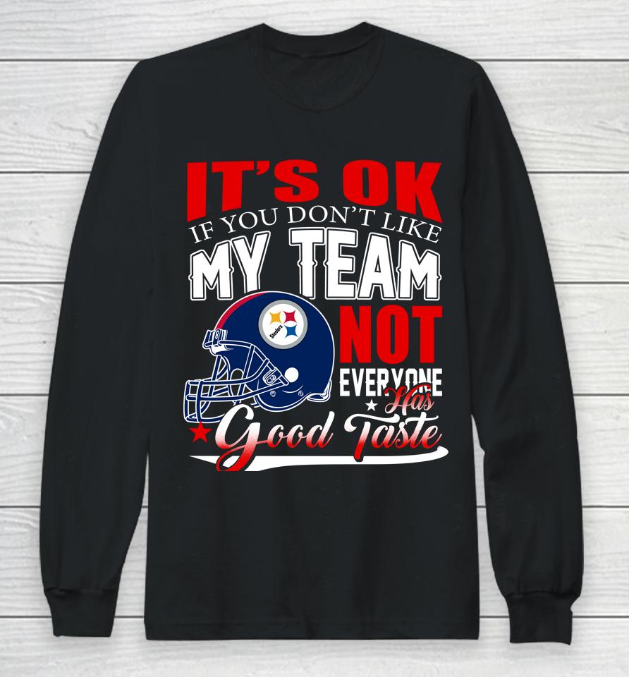 Pittsburgh Steelers Nfl Football You Don't Like My Team Not Everyone Has Good Taste Long Sleeve T-Shirt