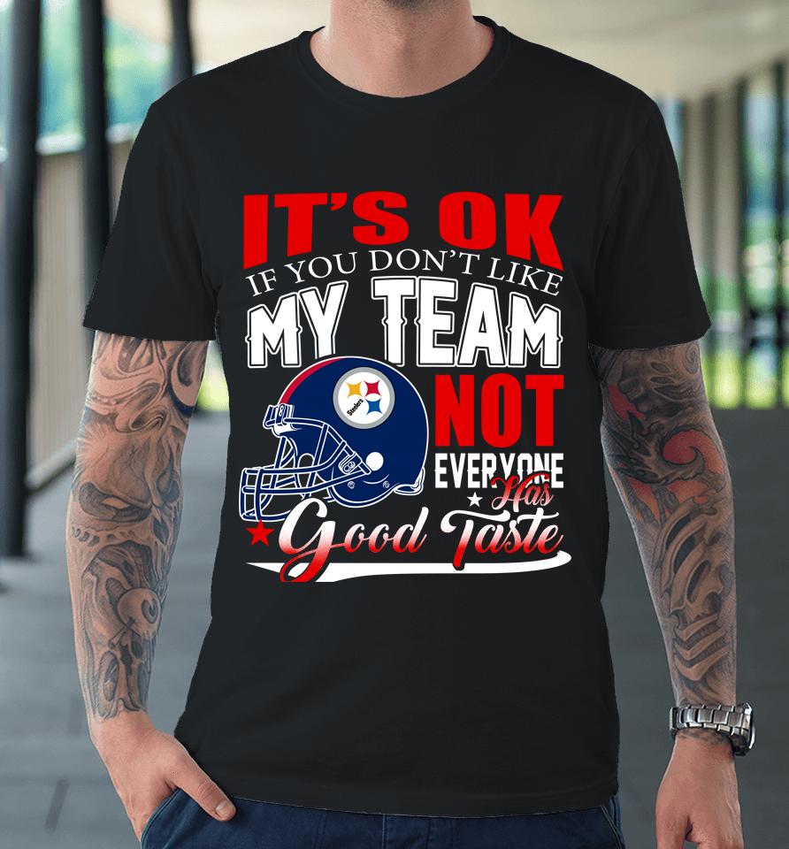 Pittsburgh Steelers Nfl Football You Don't Like My Team Not Everyone Has Good Taste Premium T-Shirt