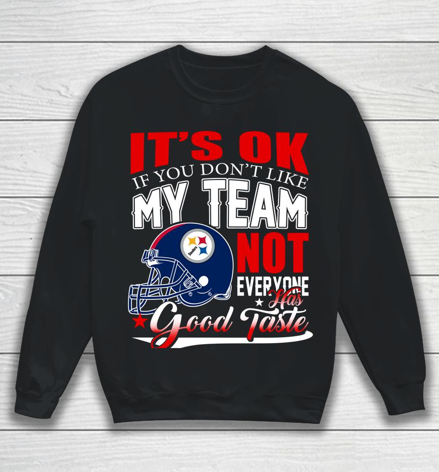Pittsburgh Steelers Nfl Football You Don't Like My Team Not Everyone Has Good Taste Sweatshirt