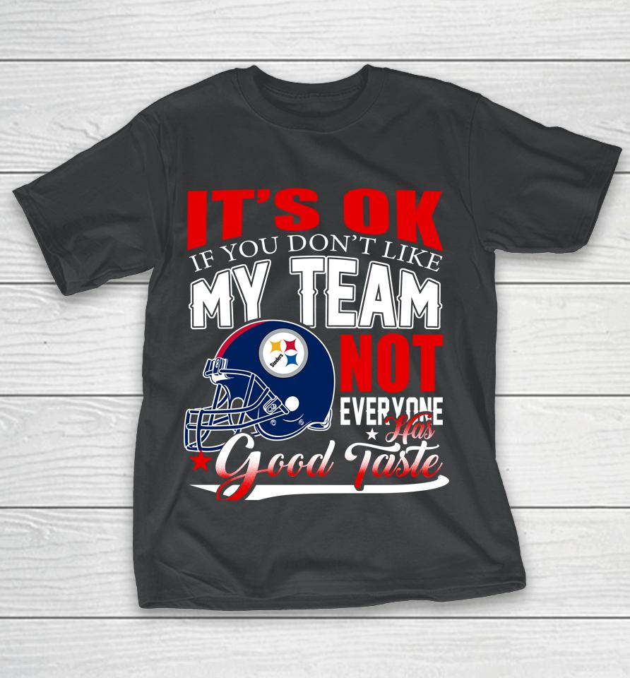 Pittsburgh Steelers Nfl Football You Don't Like My Team Not Everyone Has Good Taste T-Shirt
