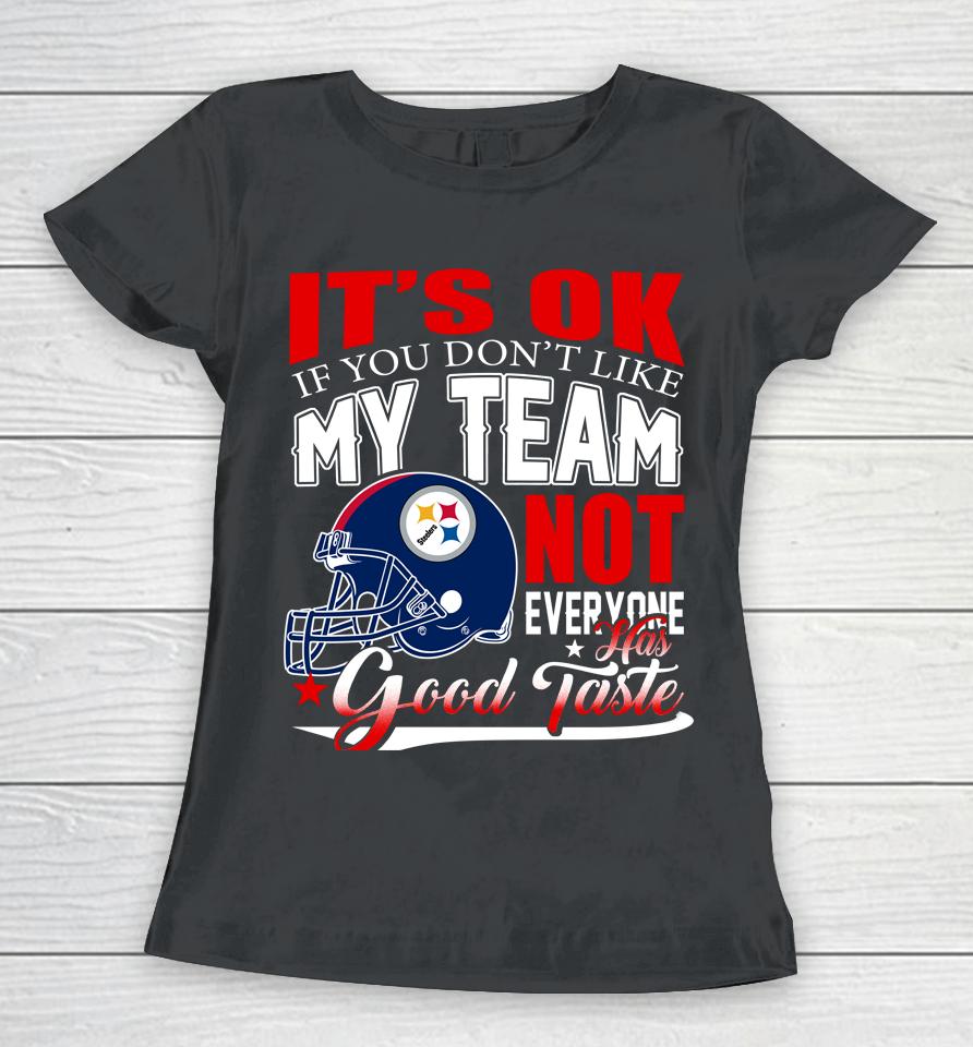 Pittsburgh Steelers Nfl Football You Don't Like My Team Not Everyone Has Good Taste Women T-Shirt