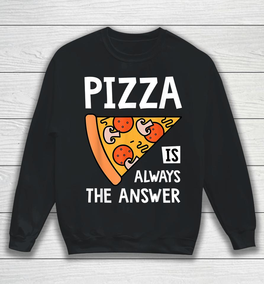 Pizza Is Always The Answer Sweatshirt
