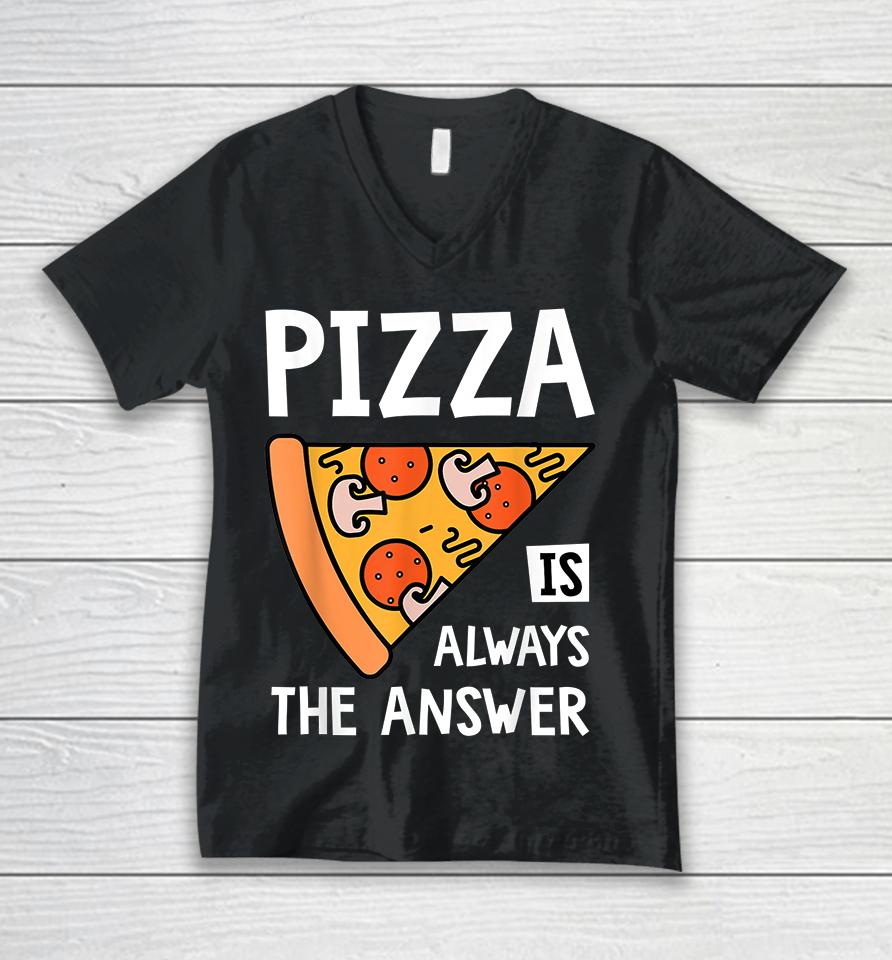 Pizza Is Always The Answer Unisex V-Neck T-Shirt