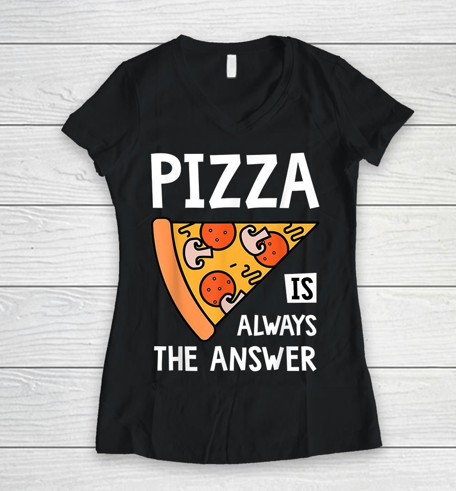 Pizza Is Always The Answer Women V-Neck T-Shirt