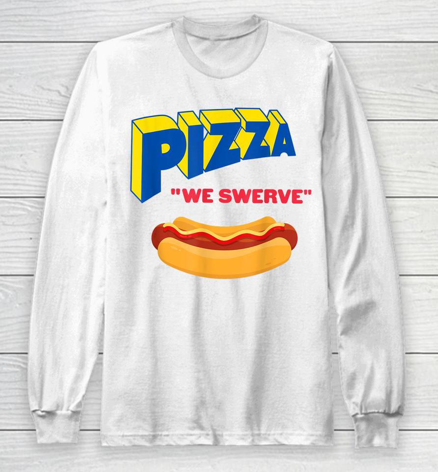 Pizza We Swerve Funny Pizza Hotdog Food Lovers Long Sleeve T-Shirt