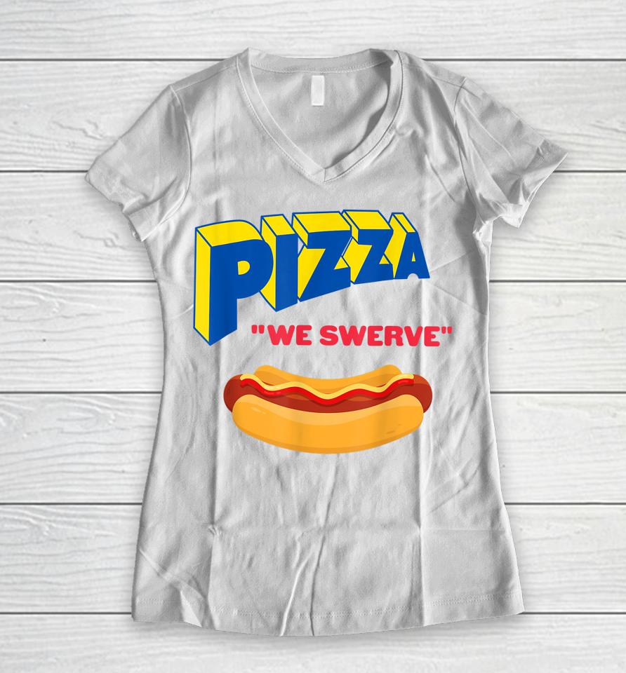 Pizza We Swerve Funny Pizza Hotdog Food Lovers Women V-Neck T-Shirt