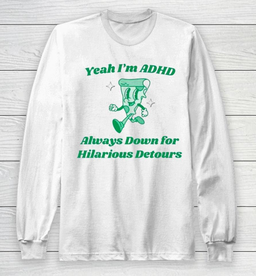 Pizza Yeah I’m Adhd Always Down For Hilarious Detours Long Sleeve T-Shirt