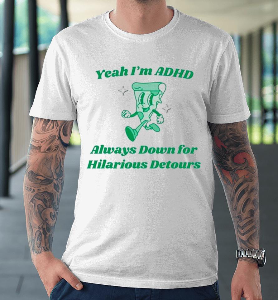 Pizza Yeah I’m Adhd Always Down For Hilarious Detours Premium T-Shirt