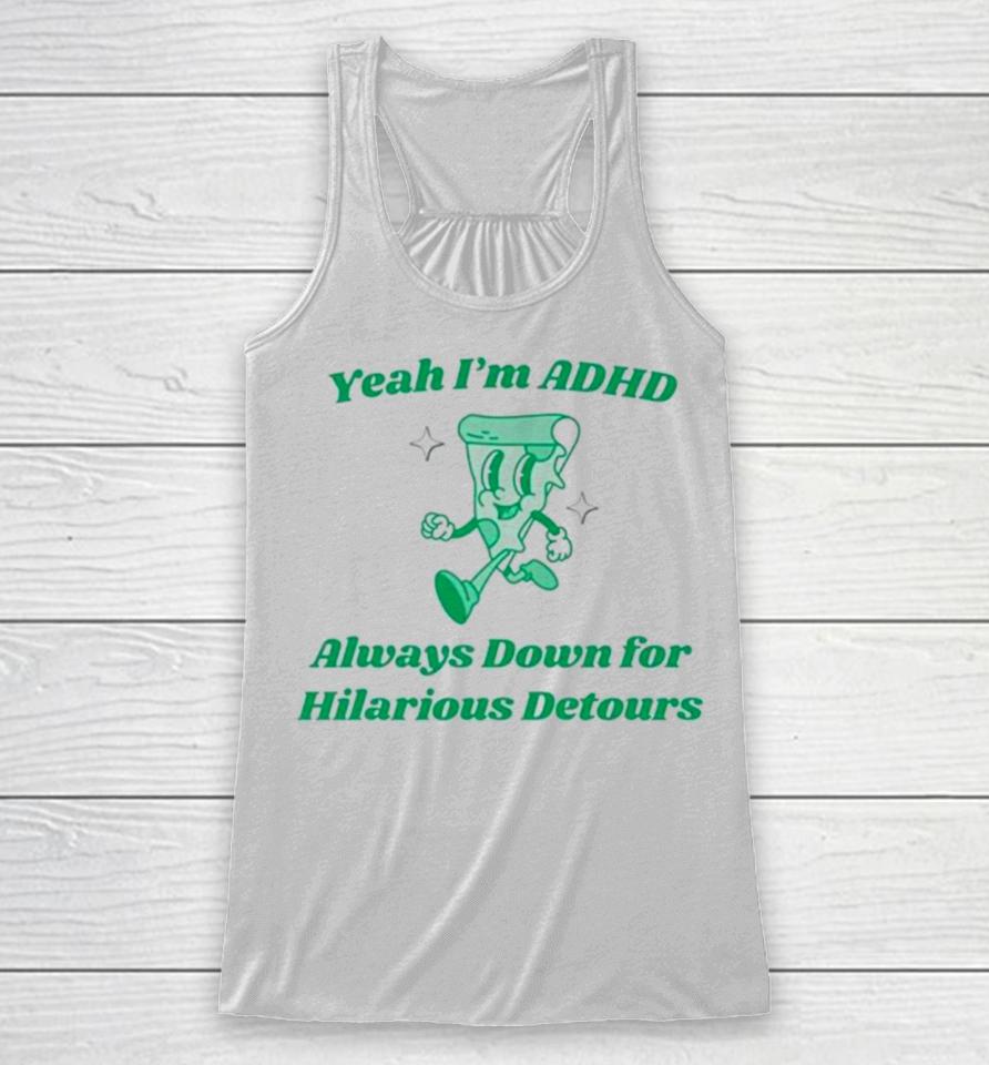 Pizza Yeah I’m Adhd Always Down For Hilarious Detours Racerback Tank