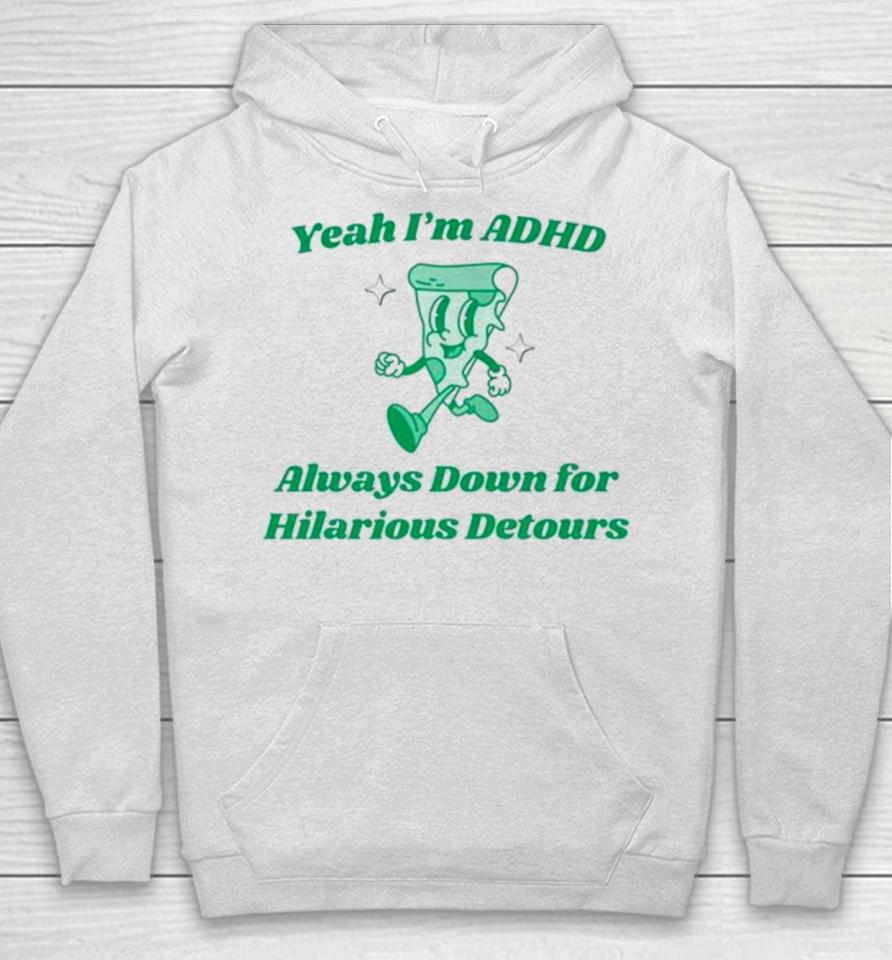 Pizza Yeah I’m Adhd Always Down For Hilarious Detours Hoodie