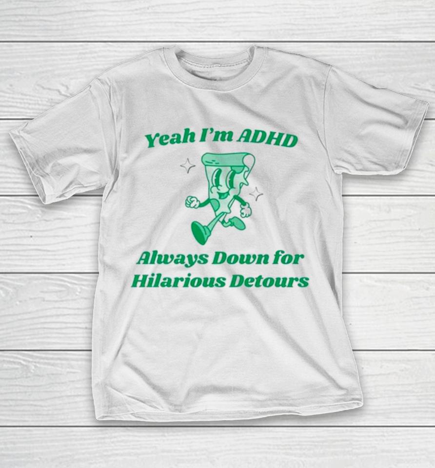Pizza Yeah I’m Adhd Always Down For Hilarious Detours T-Shirt