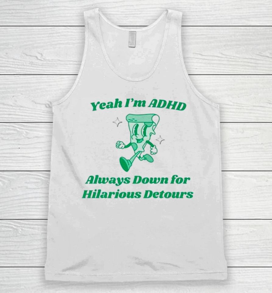 Pizza Yeah I’m Adhd Always Down For Hilarious Detours Unisex Tank Top