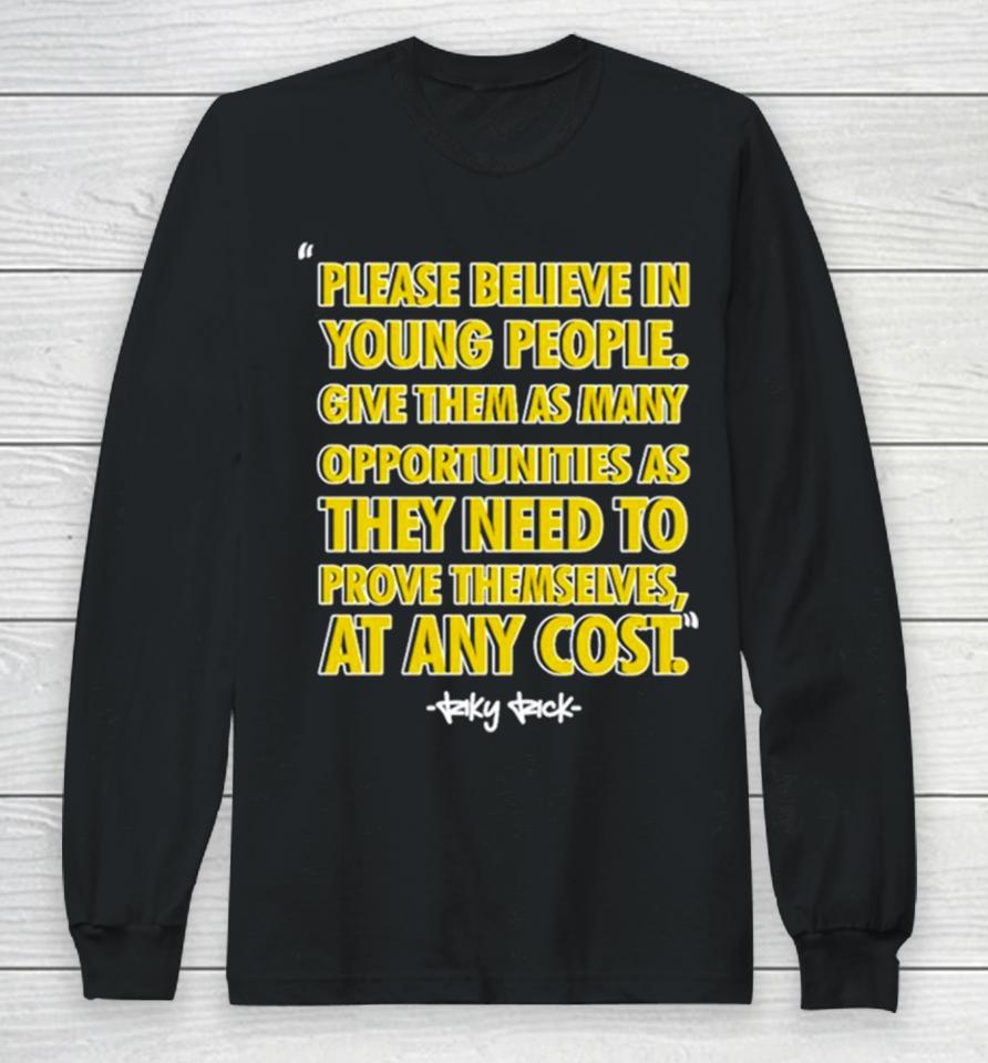 Please Believe In Young People Give Them As Many Opportunities As They Need To Prove Themselves At Any Cost Long Sleeve T-Shirt