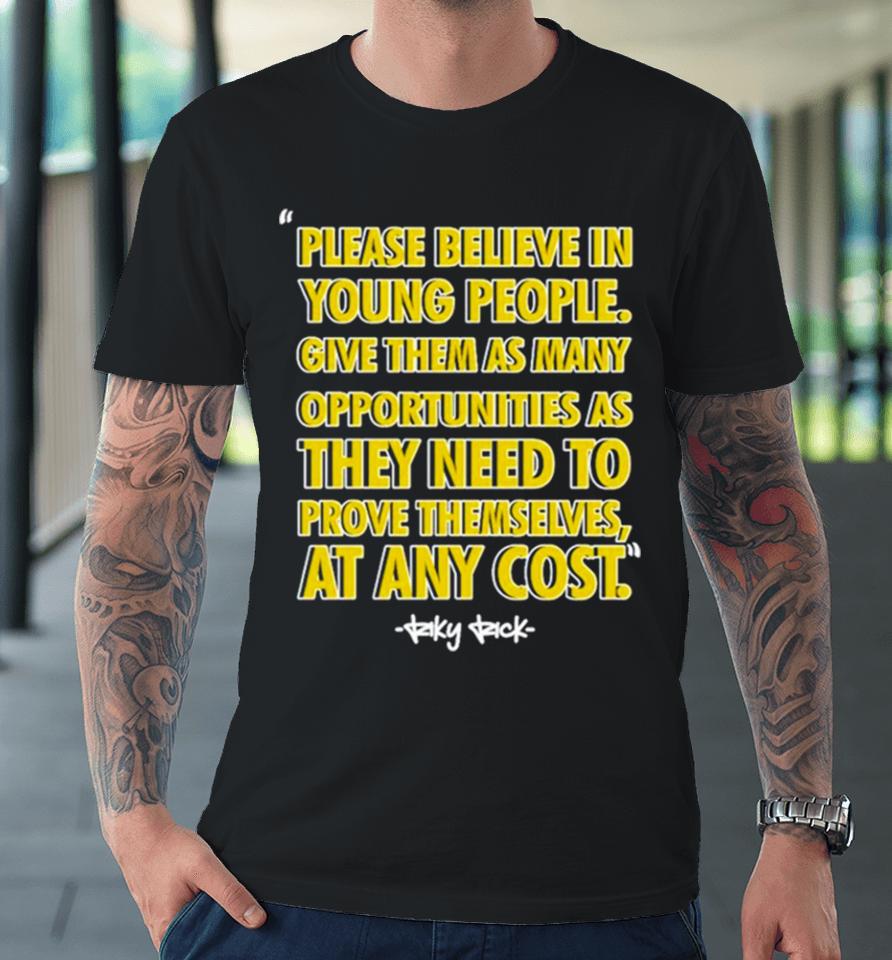 Please Believe In Young People Give Them As Many Opportunities As They Need To Prove Themselves At Any Cost Premium T-Shirt