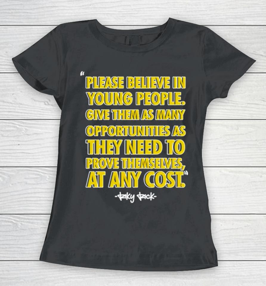Please Believe In Young People Give Them As Many Opportunities As They Need To Prove Themselves At Any Cost Women T-Shirt