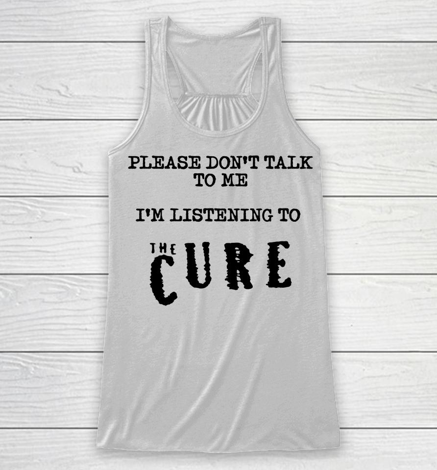 Please Don't Talk To Me I'm Listening To The Cure Kat Cured Emotions Racerback Tank