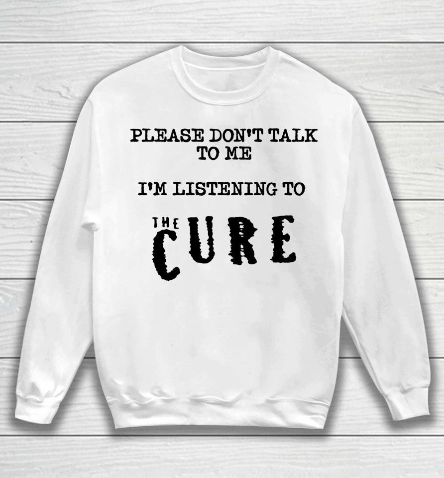 Please Don't Talk To Me I'm Listening To The Cure Kat Cured Emotions Sweatshirt