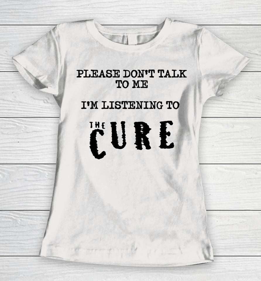 Please Don't Talk To Me I'm Listening To The Cure Kat Cured Emotions Women T-Shirt