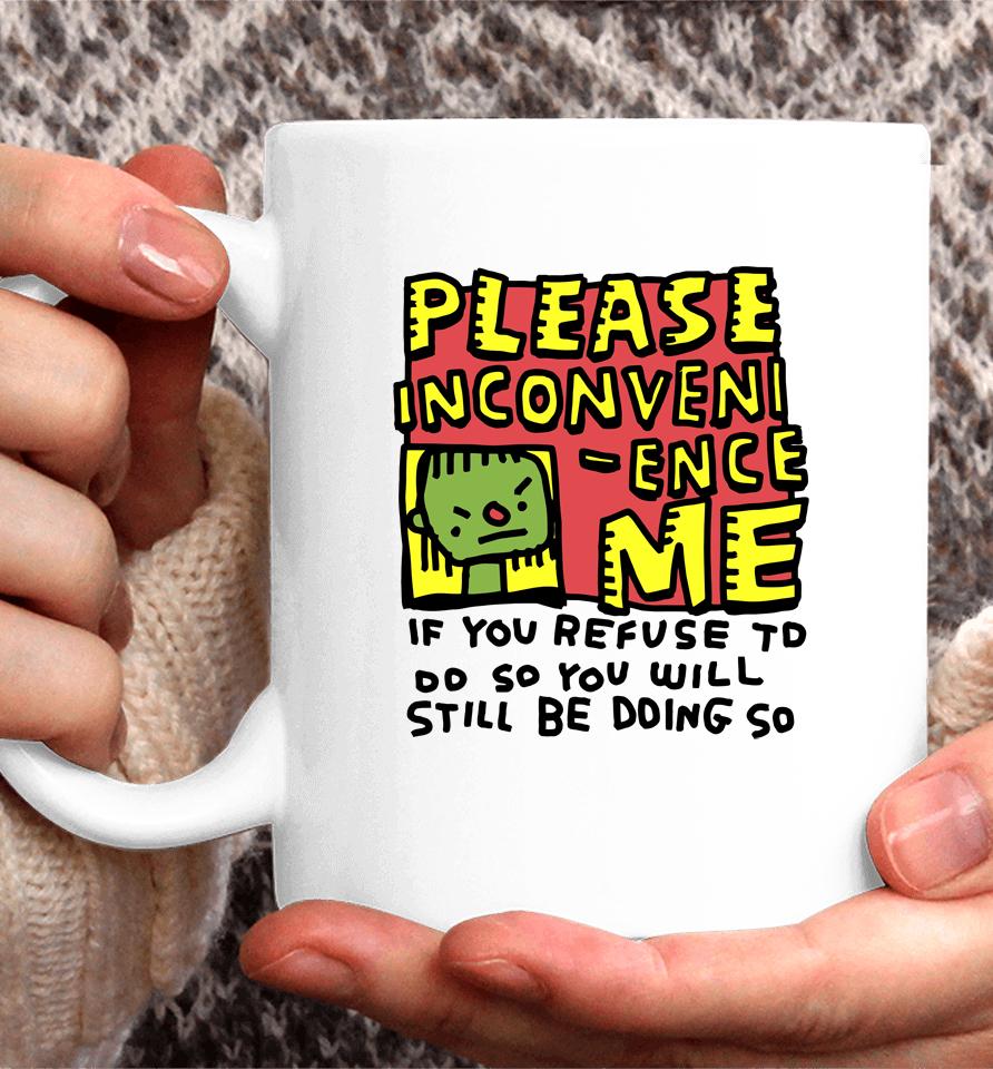 Please Inconveni-Ence Me If You Refuse To Do So You Will Still Be Doing So Coffee Mug