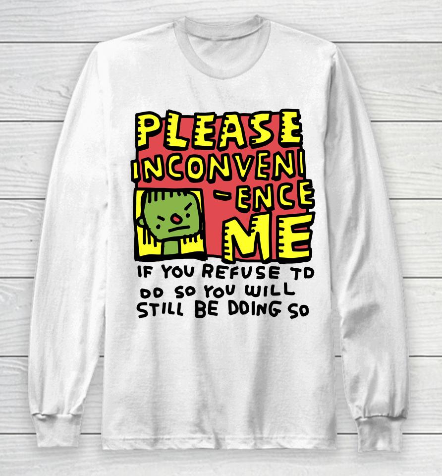 Please Inconveni-Ence Me If You Refuse To Do So You Will Still Be Doing So Long Sleeve T-Shirt