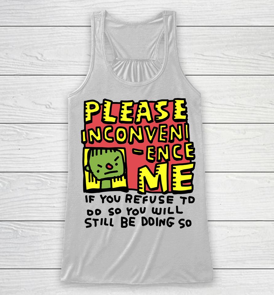 Please Inconveni-Ence Me If You Refuse To Do So You Will Still Be Doing So Racerback Tank
