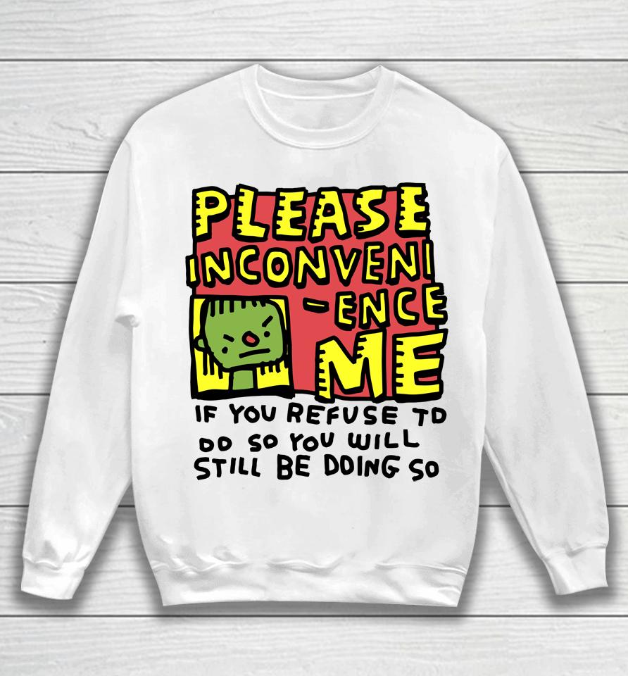 Please Inconveni-Ence Me If You Refuse To Do So You Will Still Be Doing So Sweatshirt