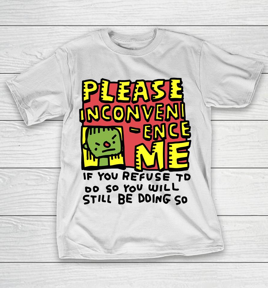 Please Inconveni-Ence Me If You Refuse To Do So You Will Still Be Doing So T-Shirt