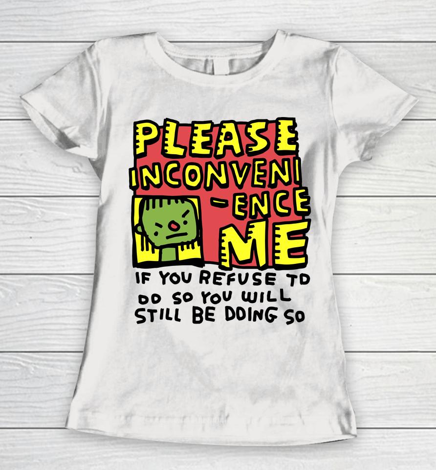 Please Inconveni-Ence Me If You Refuse To Do So You Will Still Be Doing So Women T-Shirt