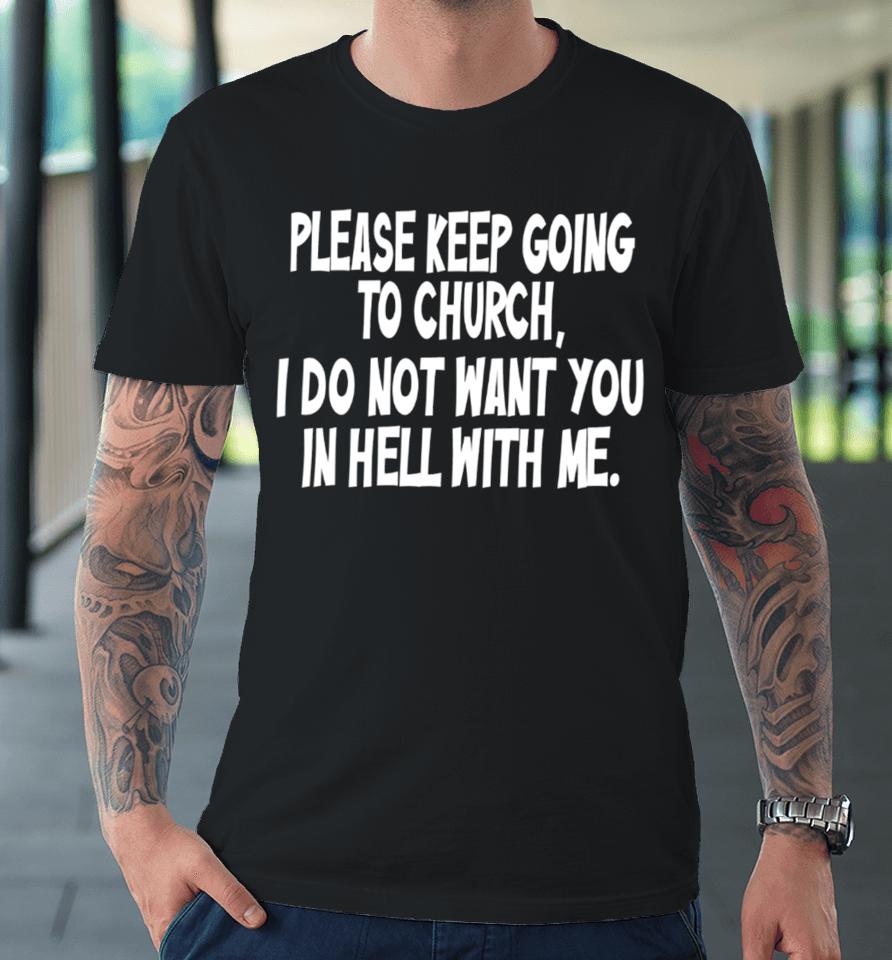 Please Keep Going To Church I Do Not Want You In Hell With Me Premium T-Shirt