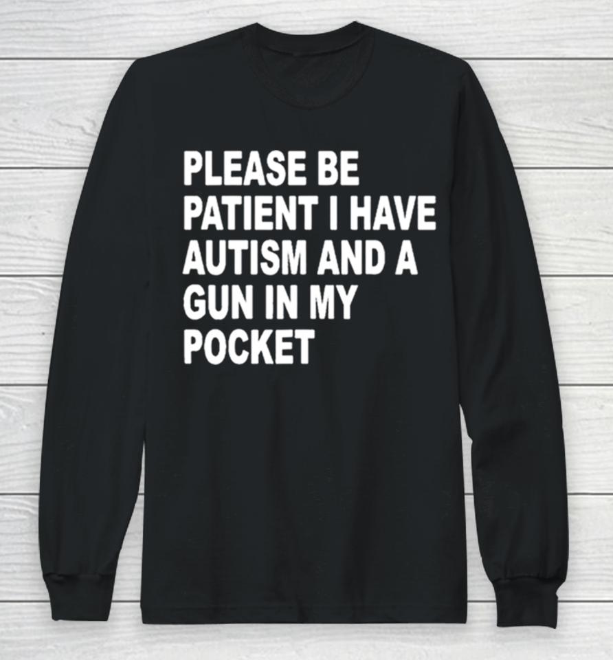Please Patient I Have Autism And A Gun In My Pocket Long Sleeve T-Shirt