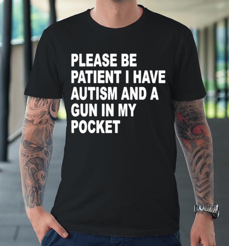 Please Patient I Have Autism And A Gun In My Pocket Premium T-Shirt