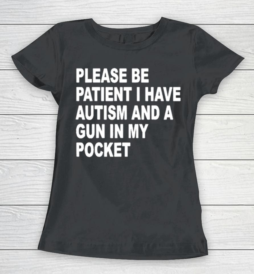 Please Patient I Have Autism And A Gun In My Pocket Women T-Shirt