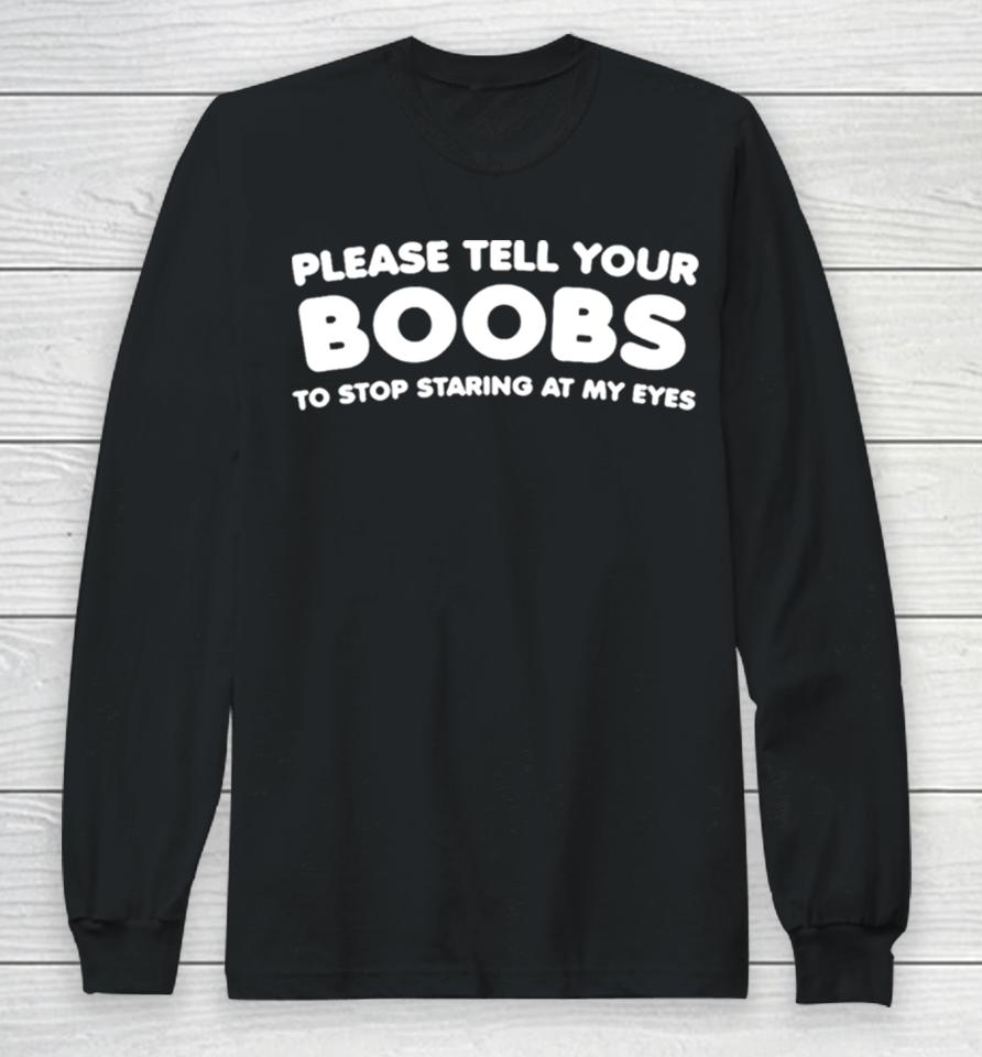 Please Tell Your Boobs To Stop Staring At My Eyes Long Sleeve T-Shirt