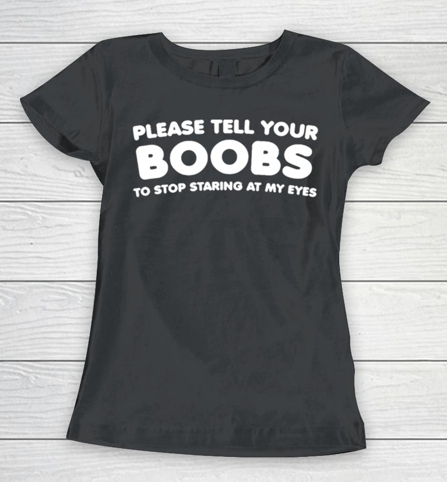 Please Tell Your Boobs To Stop Staring At My Eyes Women T-Shirt