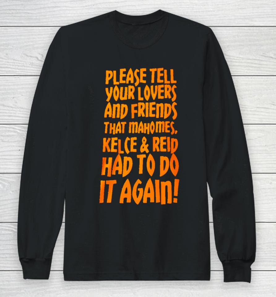 Please Tell Your Lovers And Friends That Mahomes Kelce And Reid Had To Do It Again Long Sleeve T-Shirt