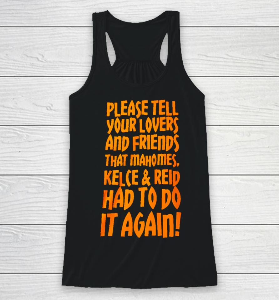 Please Tell Your Lovers And Friends That Mahomes Kelce And Reid Had To Do It Again Racerback Tank