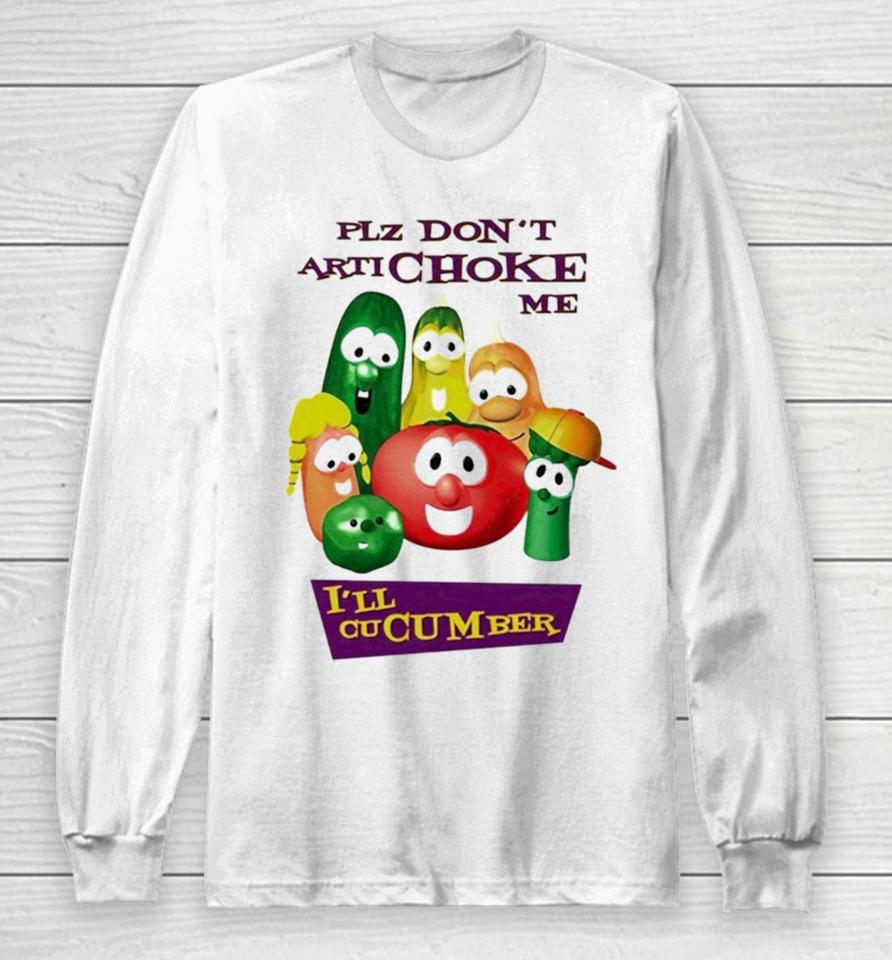 Plz Don’t Artichoke Me I’ll Cucumber Long Sleeve T-Shirt