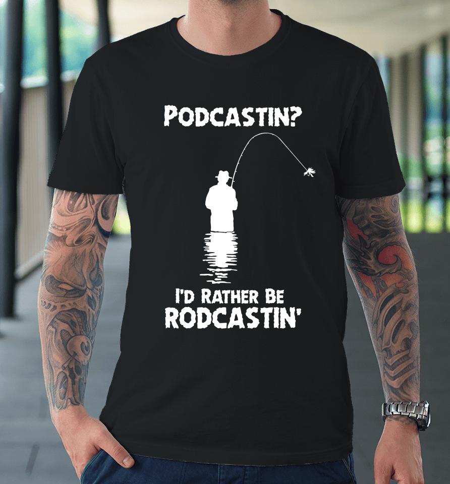 Podcastin I'd Rather Be Rodcastin Premium T-Shirt