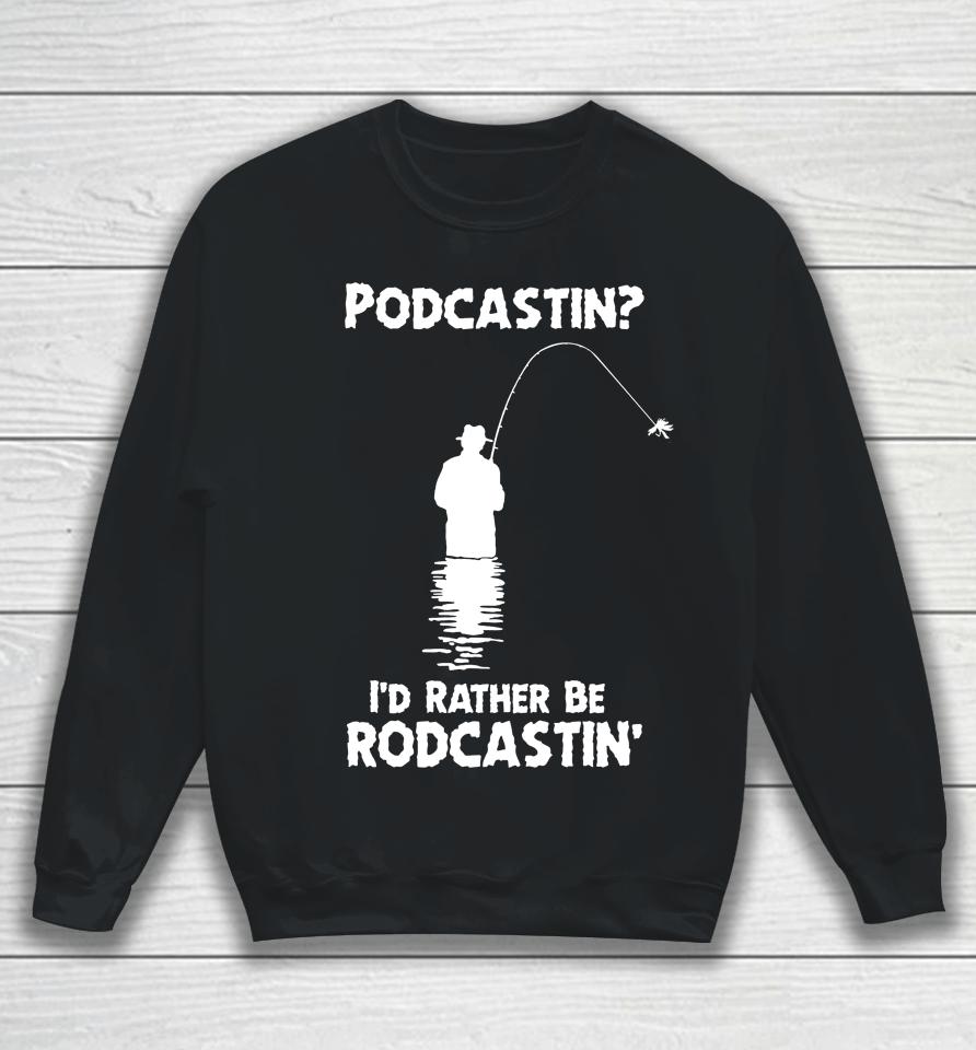 Podcastin I'd Rather Be Rodcastin Sweatshirt