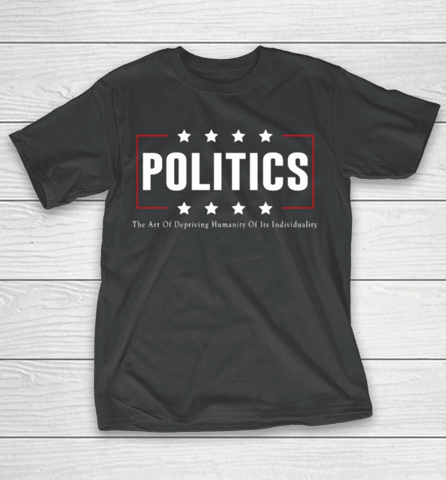 Politics The Art Of Depriving Humanity Of Its Individuality T-Shirt