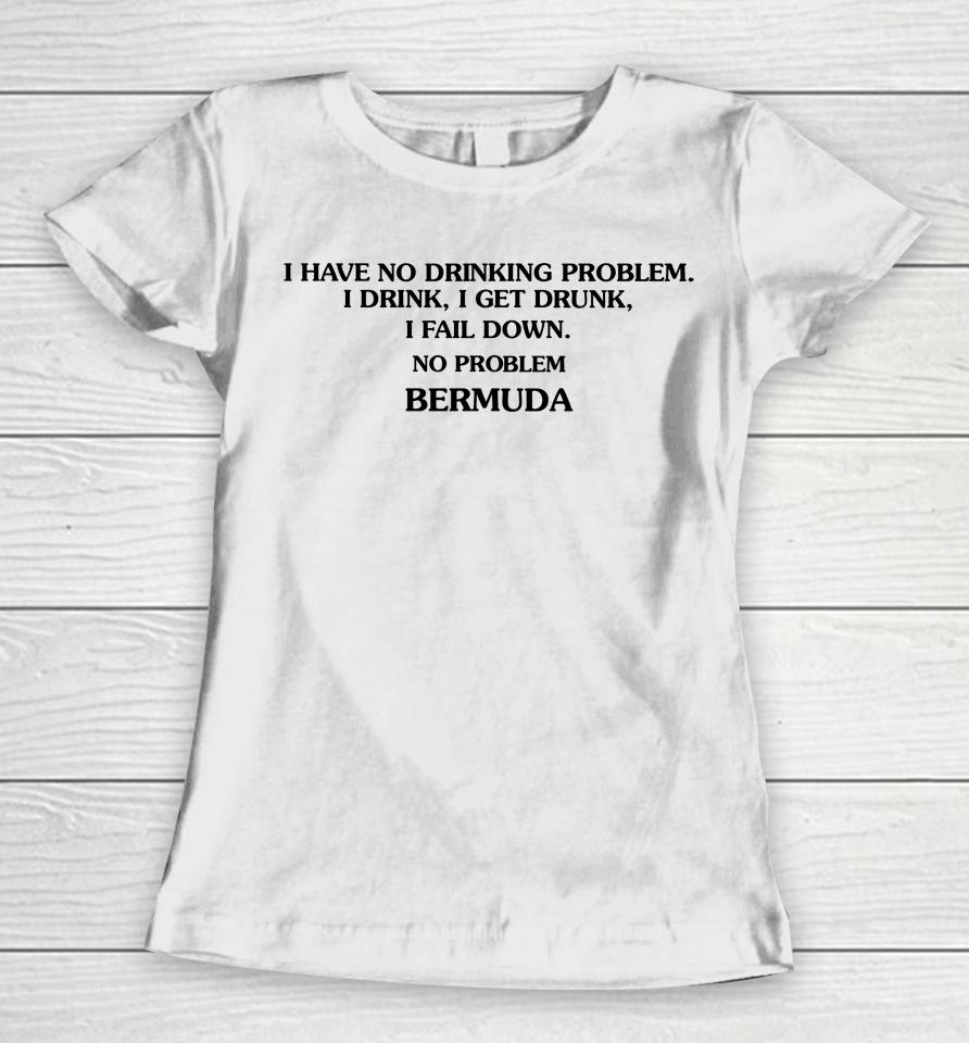 Poorly Translated  I Have No Drinking Problem I Drink I Get Drunk I Fail Down No Problem Bermu Women T-Shirt